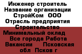 Инженер-строитель › Название организации ­ СтройКом, ООО › Отрасль предприятия ­ Строительство › Минимальный оклад ­ 1 - Все города Работа » Вакансии   . Псковская обл.,Псков г.